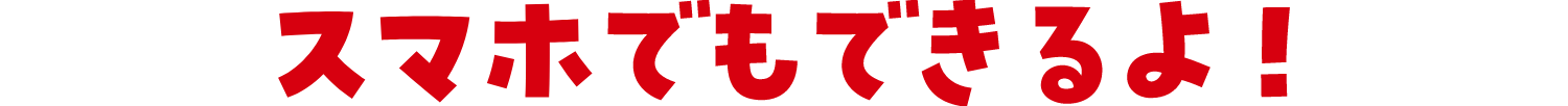 スマホでもできるよ！