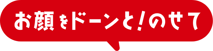 お顔をドーンと！のせて