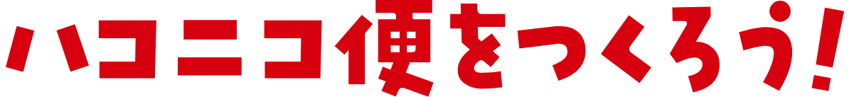 ハコニコ便をつくろう！